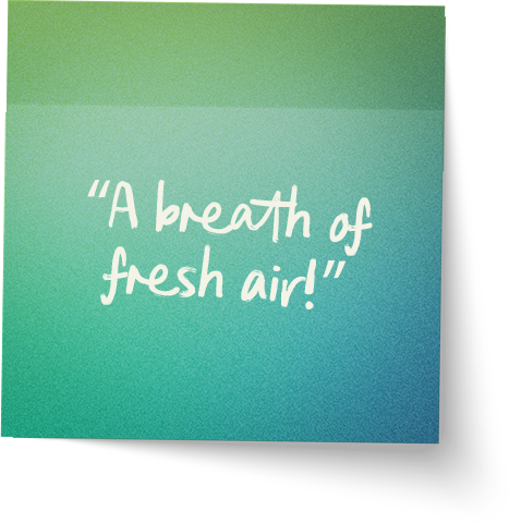 “A breath of fresh air!”
