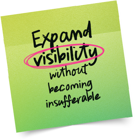 Expand visibility without becoming insufferable