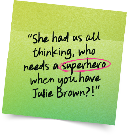 “She had us all thinking, who needs a superhero when you have Julie Brown_!”