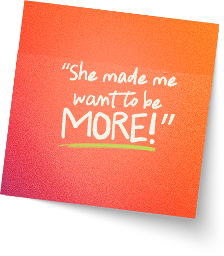 “She made me want to be MORE!”