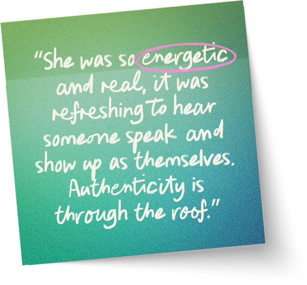“She was so energetic and real, it was refreshing to hear someone speak & show up as themselves. Authenticity is through the roof.”