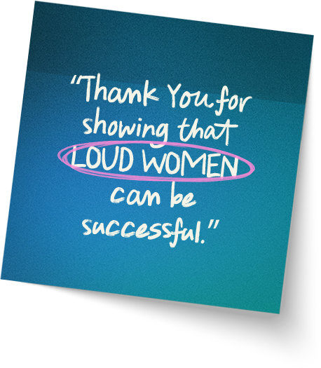 “Thank You for showing that LOUD WOMEN can be successful.”
