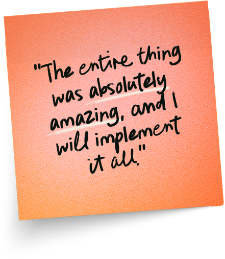 “_The entire thing was absolutely amazing, and I will implement it all._”
