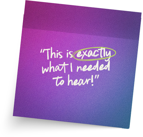 “This is exactly what I needed to hear!”